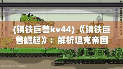 (钢铁巨兽kv44) 《钢铁巨兽崛起》：解析坦克帝国战略如何塑造现代战争面貌